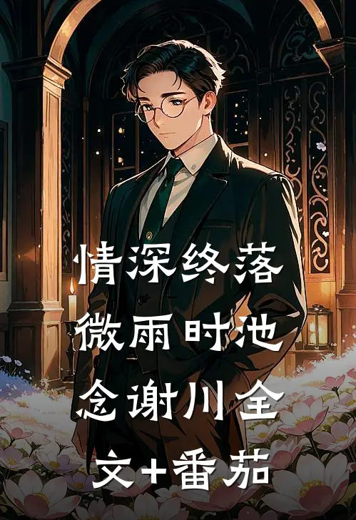 情深终落微雨时池念谢川全文+番茄