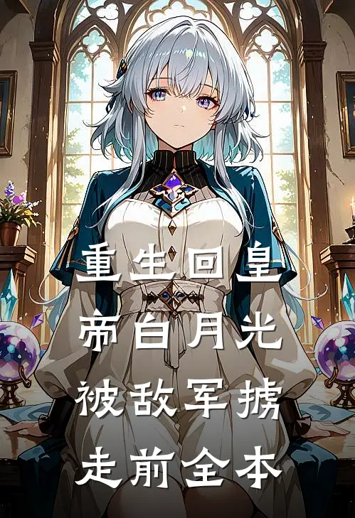 重生回皇帝白月光被敌军掳走前全本
