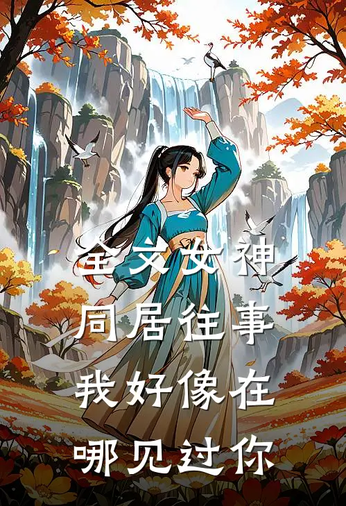 全文女神同居往事，我好像在哪见过你