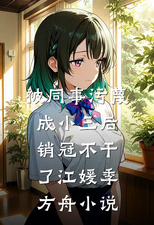 被同事污蔑成小三后，销冠不干了江媛季方舟小说