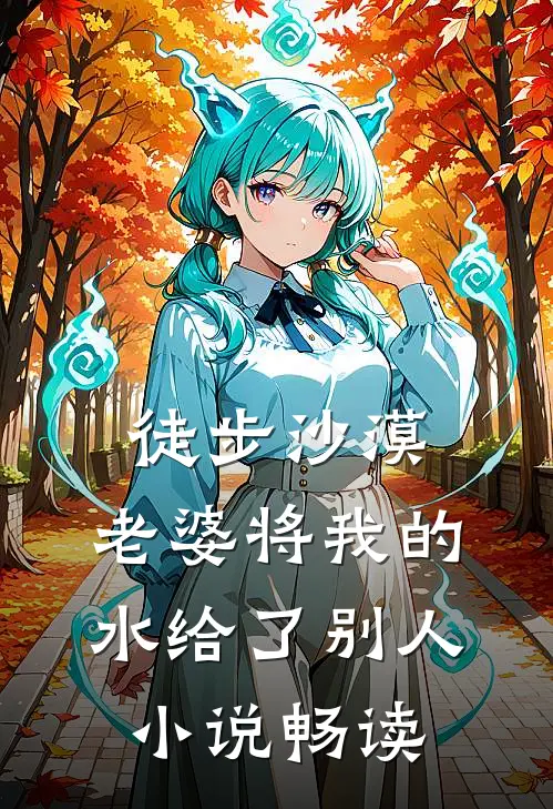 徒步沙漠，老婆将我的水给了别人小说畅读