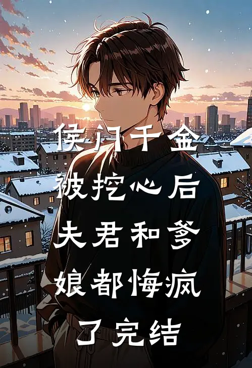 侯门千金被挖心后，夫君和爹娘都悔疯了完结