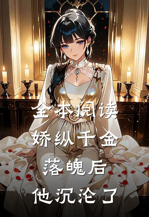 全本阅读娇纵千金落魄后，他沉沦了