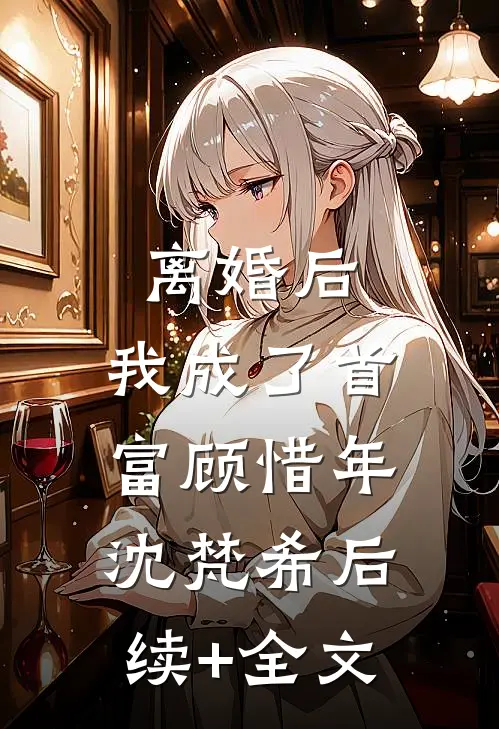 离婚后，我成了首富顾惜年沈梵希后续+全文