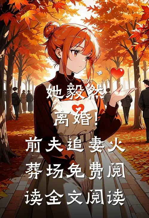 她毅然离婚!前夫追妻火葬场免费阅读全文阅读