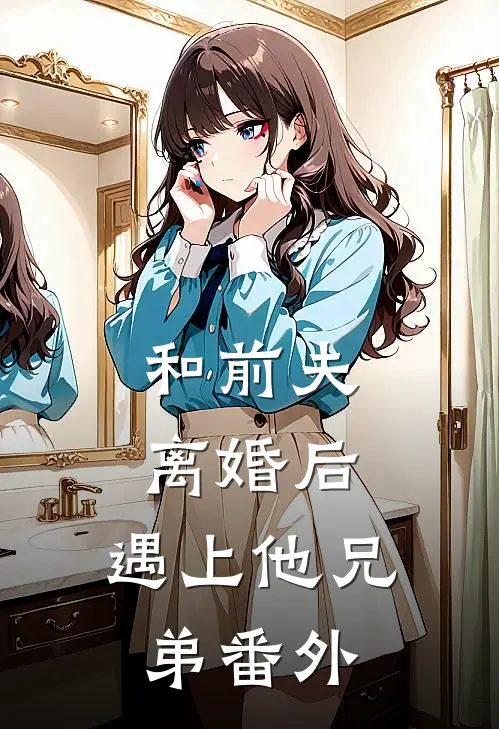 和前夫离婚后，遇上他兄弟 番外
