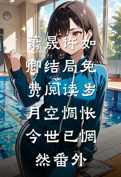 萧晟许如卿结局免费阅读岁月空惆怅，今世已惘然番外