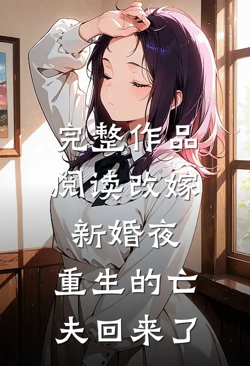 完整作品阅读改嫁新婚夜，重生的亡夫回来了