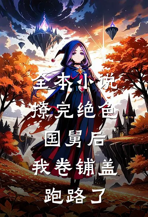 全本小说撩完绝色国舅后，我卷铺盖跑路了