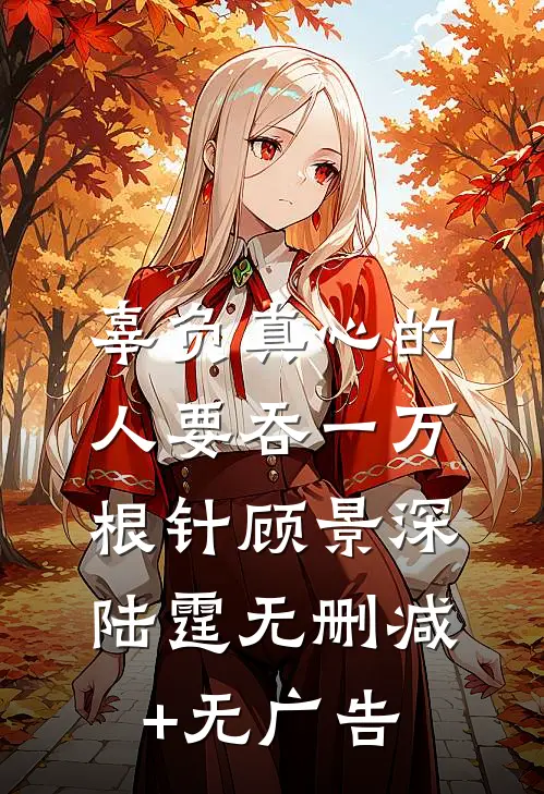 辜负真心的人要吞一万根针顾景深陆霆无删减+无广告
