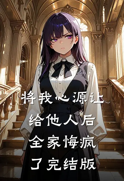 将我心源让给他人后，全家悔疯了完结版
