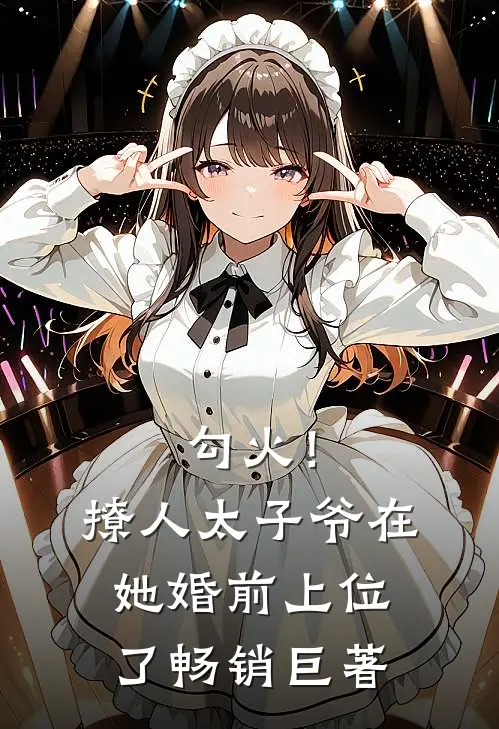 勾火！撩人太子爷在她婚前上位了畅销巨著