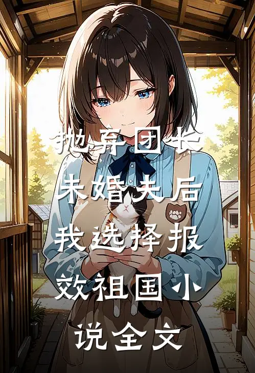 抛弃团长未婚夫后，我选择报效祖国小说全文