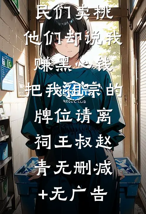 我好心帮村民们卖桃，他们却说我赚黑心钱，把我祖宗的牌位请离祠王叔赵青无删减+无广告