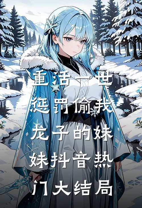 重活一世，惩罚偷我龙子的妹妹抖音热门大结局