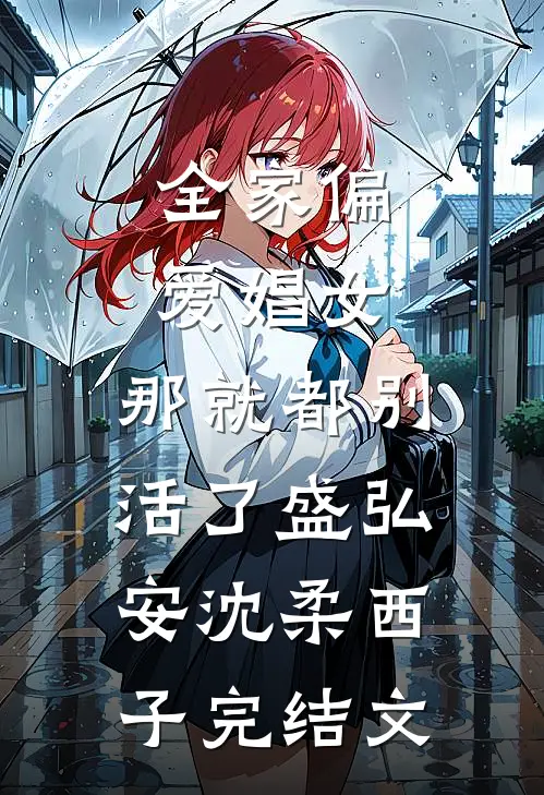全家偏爱娼女，那就都别活了盛弘安沈柔西子完结文