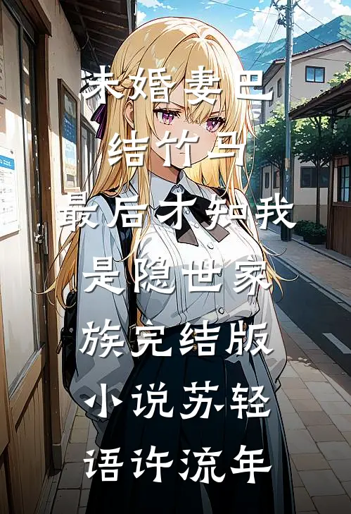 未婚妻巴结竹马，最后才知我是隐世家族完结版小说苏轻语许流年