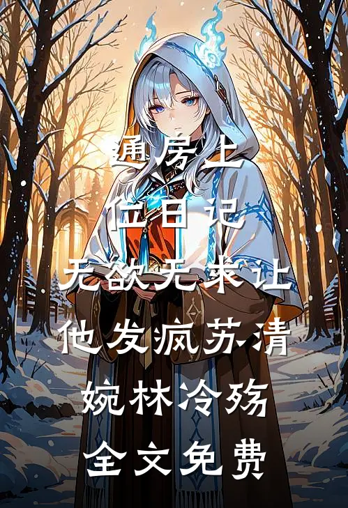 通房上位日记：无欲无求让他发疯苏清婉林冷殇全文免费