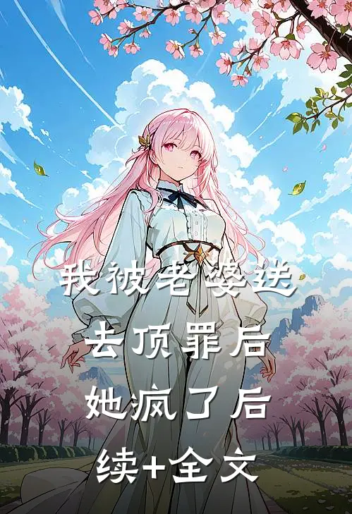 我被老婆送去顶罪后，她疯了后续+全文