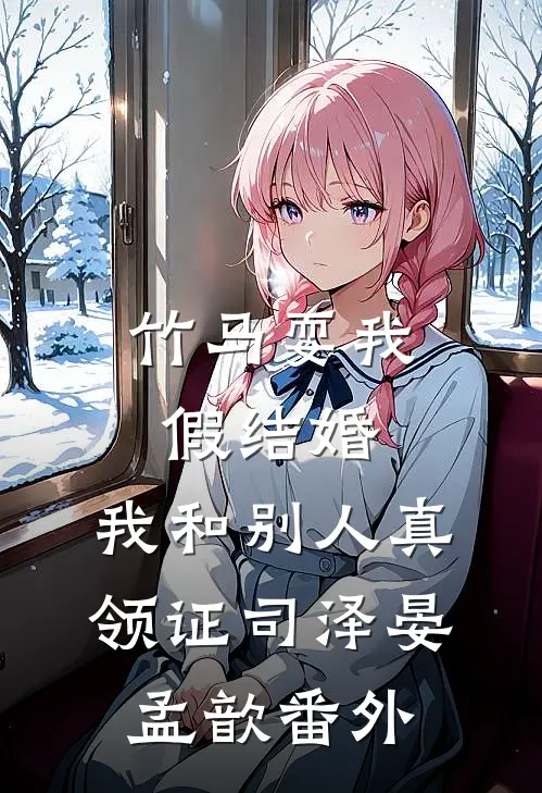 竹马耍我假结婚，我和别人真领证司泽晏孟歆番外