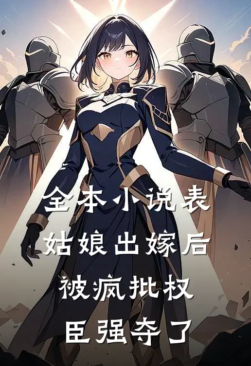 全本小说表姑娘出嫁后，被疯批权臣强夺了