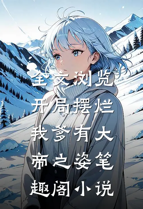 全文浏览开局摆烂,我爹有大帝之姿笔趣阁小说