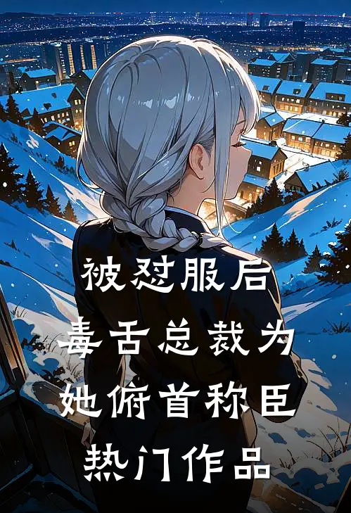 被怼服后，毒舌总裁为她俯首称臣热门作品