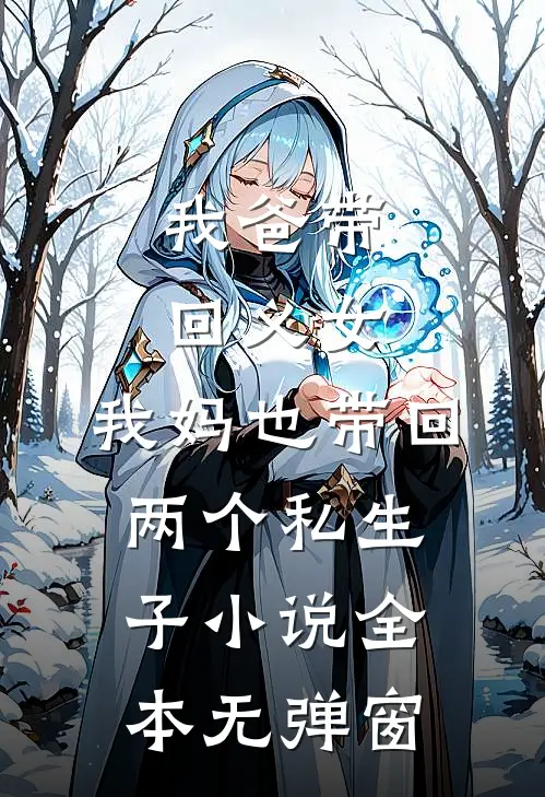 我爸带回义女，我妈也带回两个私生子小说全本无弹窗