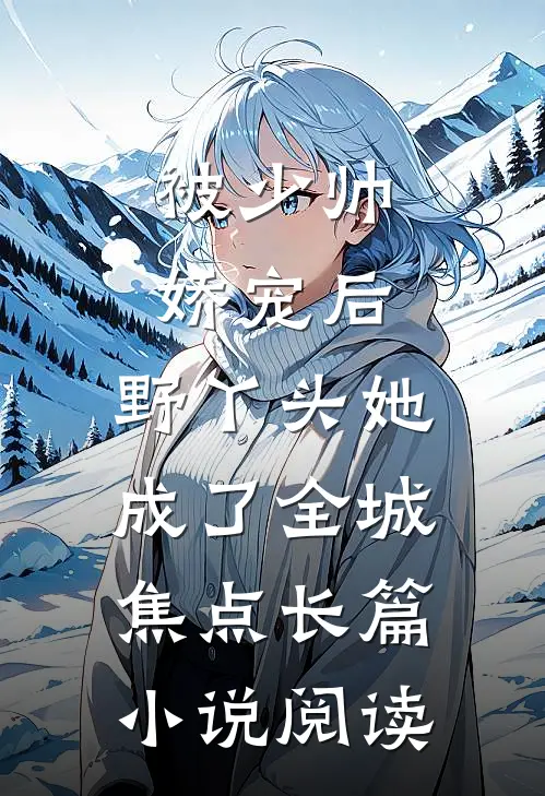 被少帅娇宠后，野丫头她成了全城焦点长篇小说阅读
