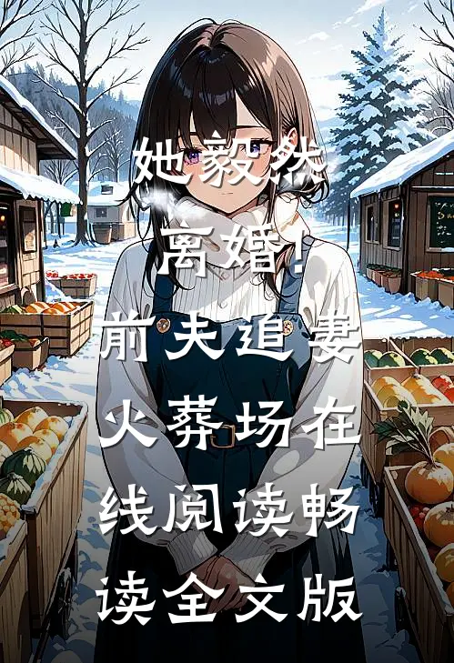她毅然离婚!前夫追妻火葬场在线阅读畅读全文版