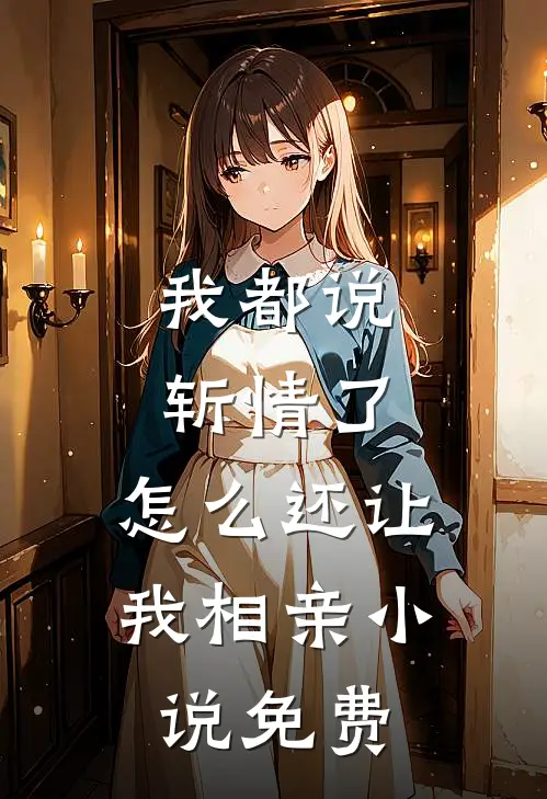 我都说斩情了，怎么还让我相亲小说免费
