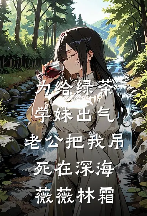 为给绿茶学妹出气，老公把我吊死在深海薇薇林霜