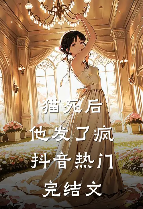 猫死后，他发了疯抖音热门完结文