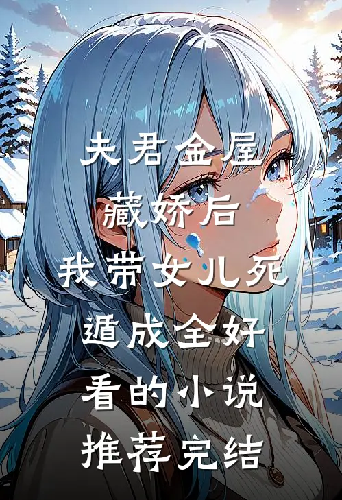 夫君金屋藏娇后，我带女儿死遁成全好看的小说推荐完结