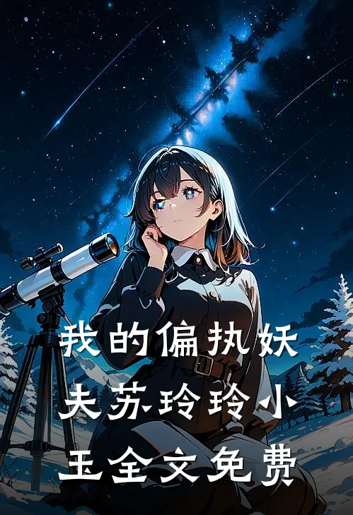 我的偏执妖夫苏玲玲小玉全文免费