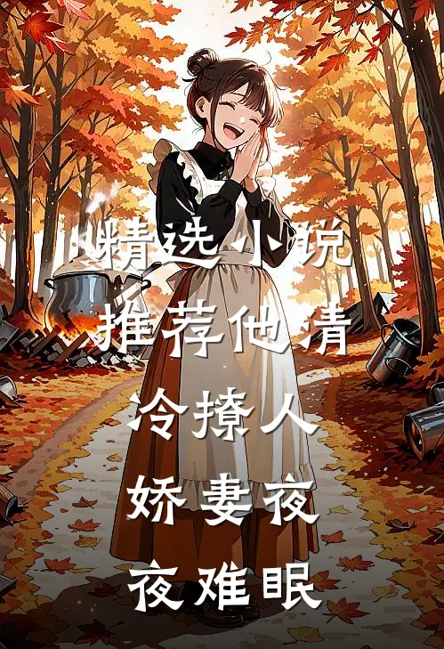 精选小说推荐他清冷撩人，娇妻夜夜难眠