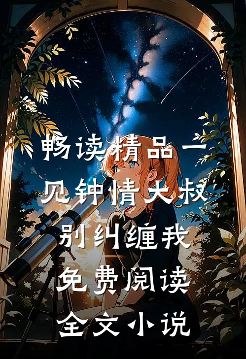 畅读精品一见钟情大叔别纠缠我免费阅读全文小说