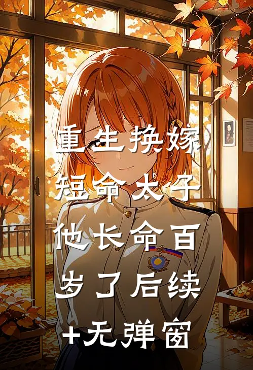 重生换嫁，短命太子他长命百岁了后续+无弹窗