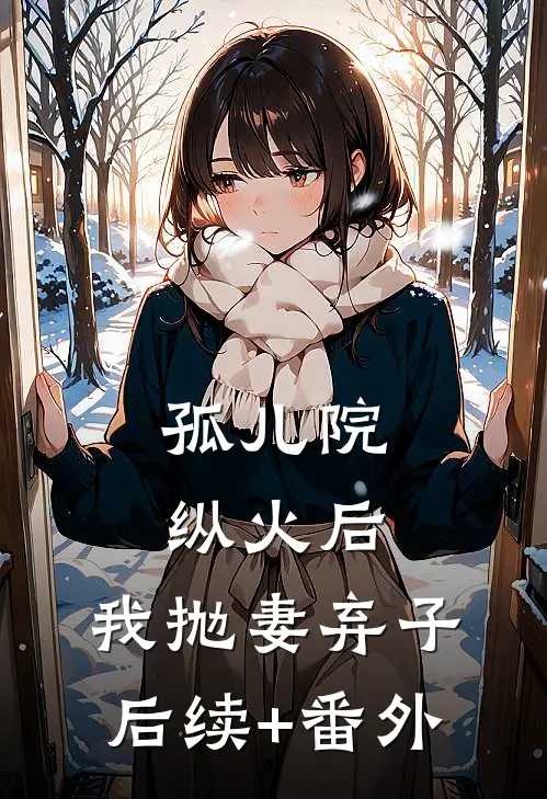 孤儿院纵火后，我抛妻弃子后续+番外
