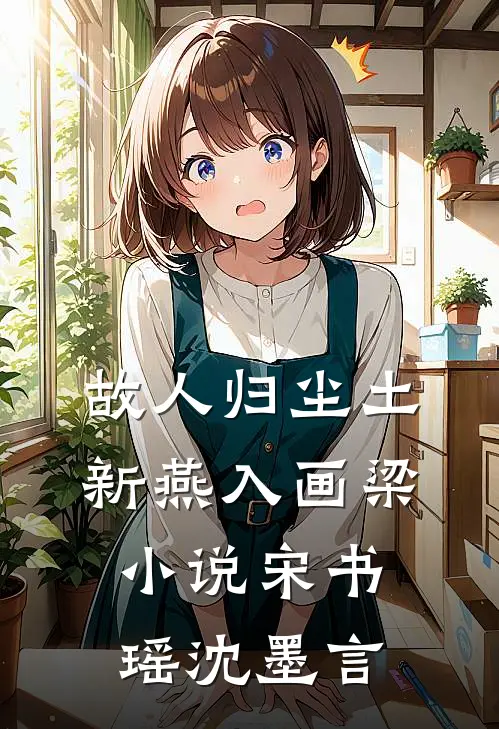 故人归尘土，新燕入画梁小说宋书瑶沈墨言