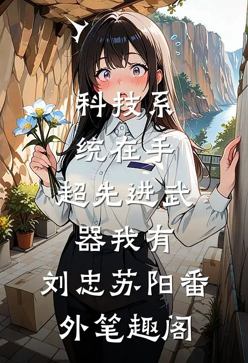 科技系统在手，超先进武器我有：刘忠苏阳番外笔趣阁