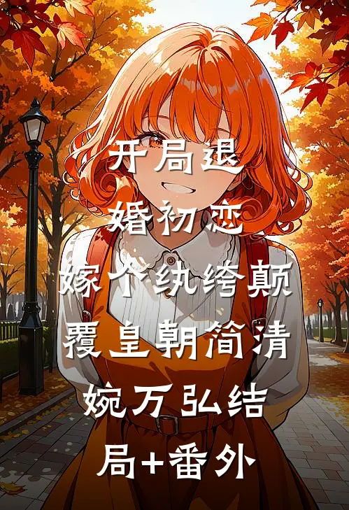 开局退婚初恋，嫁个纨绔颠覆皇朝简清婉万弘结局+番外