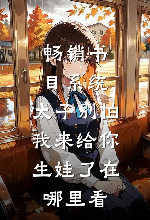 畅销书目系统:太子别怕,我来给你生娃了在哪里看