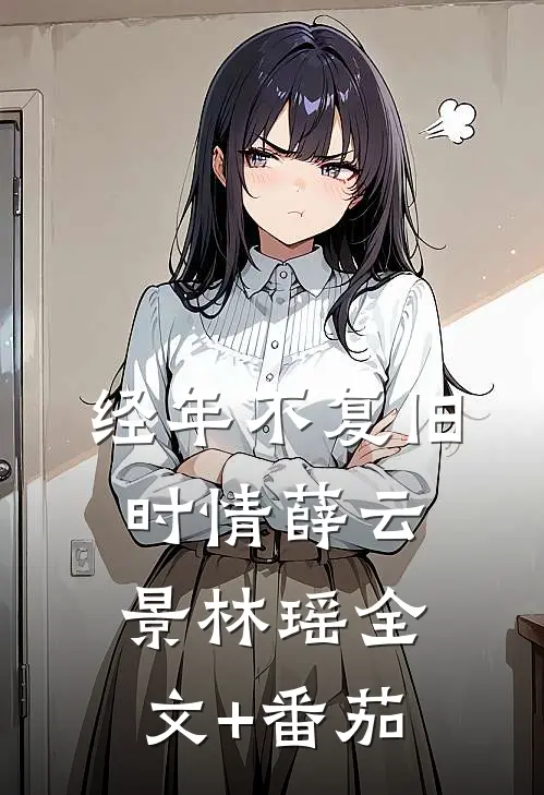 经年不复旧时情薛云景林瑶全文+番茄