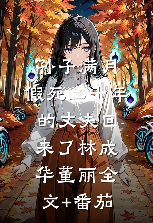 孙子满月，假死二十年的丈夫回来了林成华董丽全文+番茄