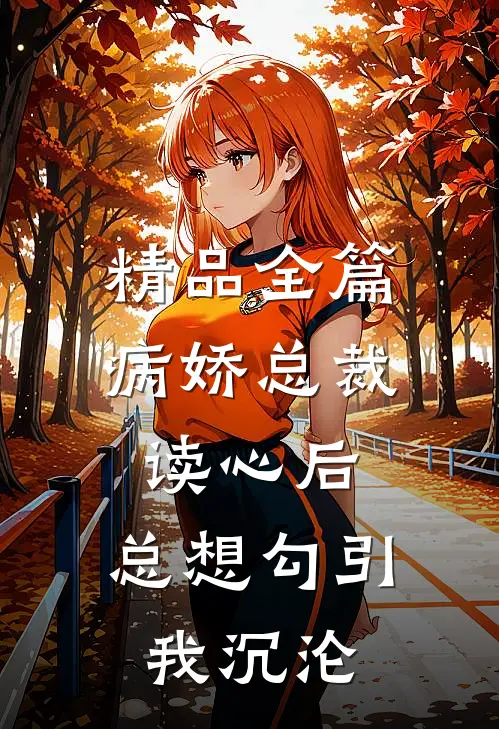 精品全篇病娇总裁读心后,总想勾引我沉沦