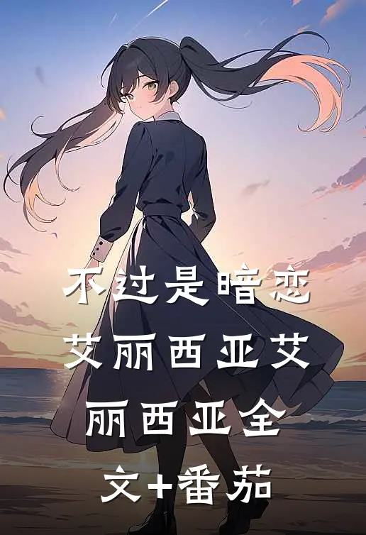 不过是暗恋艾丽西亚艾丽西亚全文+番茄
