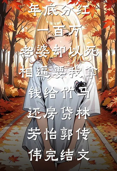 年底分红一百万，老婆却以死相逼要我拿钱给竹马还房贷林芳怡郭传伟完结文