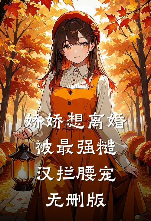 娇娇想离婚，被最强糙汉拦腰宠无删版