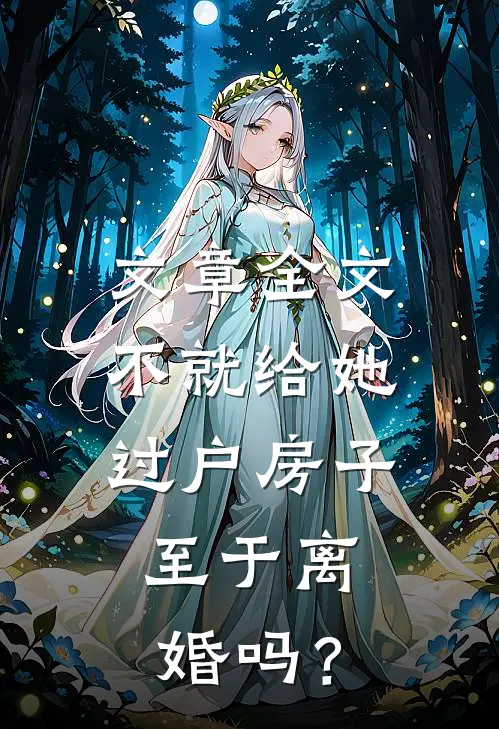 文章全文不就给她过户房子，至于离婚吗？